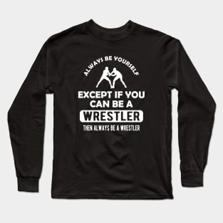 Wrestler - Always be yourself except if you can be wrestler Long Sleeve T-Shirt